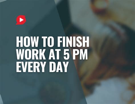 How to finish work at sharp 5PM every day .